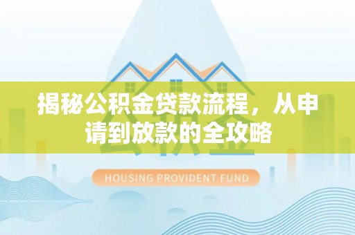 灵宝揭秘公积金贷款流程，从申请到放款的全攻略