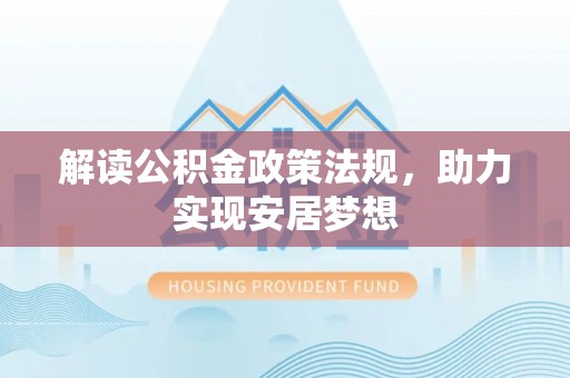 灵宝解读公积金政策法规，助力实现安居梦想