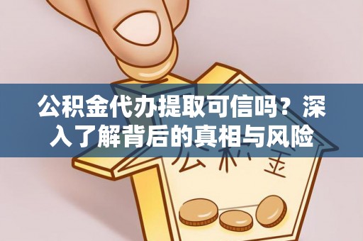 灵宝公积金代办提取可信吗？深入了解背后的真相与风险
