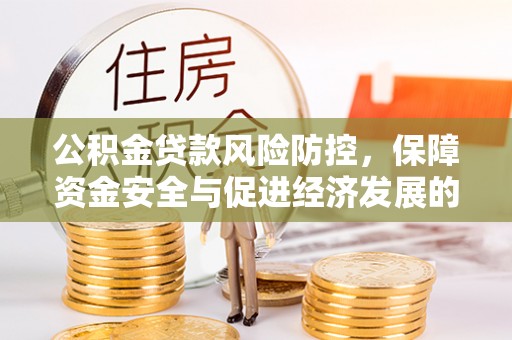 灵宝公积金贷款风险防控，保障资金安全与促进经济发展的平衡之道