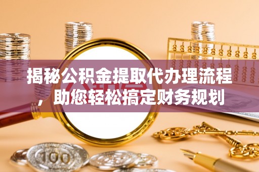 灵宝揭秘公积金提取代办理流程，助您轻松搞定财务规划