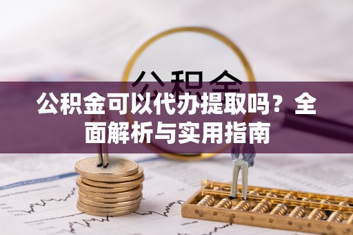 灵宝公积金可以代办提取吗？全面解析与实用指南
