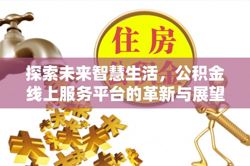 灵宝探索未来智慧生活，公积金线上服务平台的革新与展望
