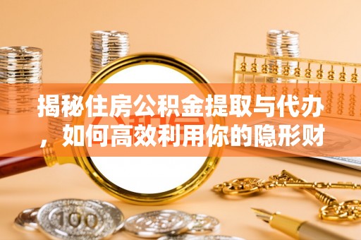 灵宝揭秘住房公积金提取与代办，如何高效利用你的隐形财富？