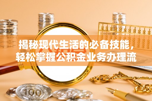 灵宝揭秘现代生活的必备技能，轻松掌握公积金业务办理流程