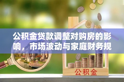 灵宝公积金贷款调整对购房的影响，市场波动与家庭财务规划