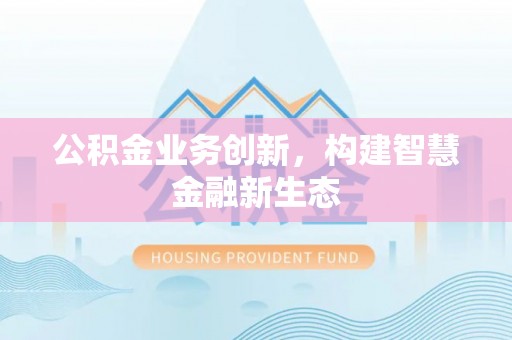 灵宝公积金业务创新，构建智慧金融新生态