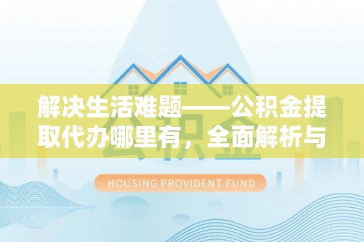 灵宝解决生活难题——公积金提取代办哪里有，全面解析与服务推荐