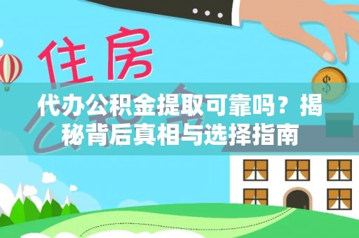 灵宝代办公积金提取可靠吗？揭秘背后真相与选择指南