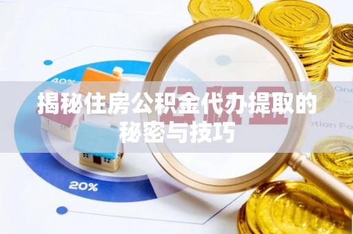 灵宝揭秘住房公积金代办提取的秘密与技巧