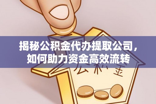 灵宝揭秘公积金代办提取公司，如何助力资金高效流转