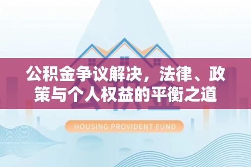 灵宝公积金争议解决，法律、政策与个人权益的平衡之道