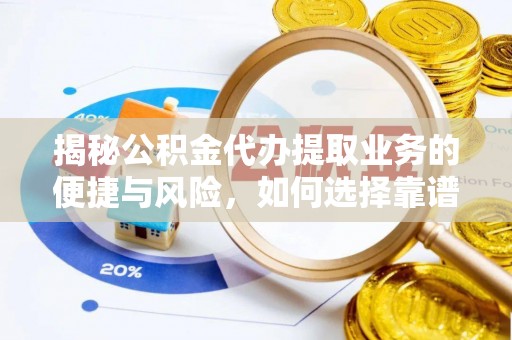 灵宝揭秘公积金代办提取业务的便捷与风险，如何选择靠谱服务？