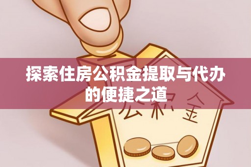 灵宝探索住房公积金提取与代办的便捷之道