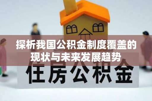 灵宝探析我国公积金制度覆盖的现状与未来发展趋势