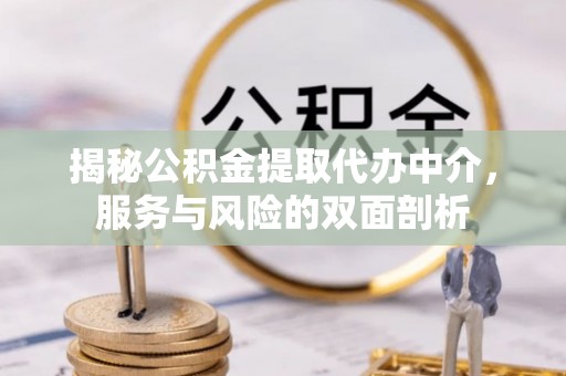 灵宝揭秘公积金提取代办中介，服务与风险的双面剖析