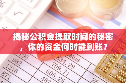灵宝揭秘公积金提取时间的秘密，你的资金何时能到账？