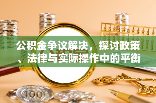灵宝公积金争议解决，探讨政策、法律与实际操作中的平衡之道