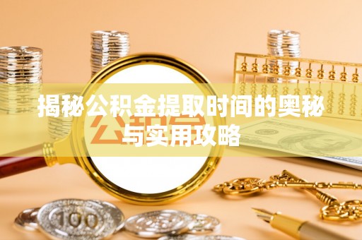 灵宝揭秘公积金提取时间的奥秘与实用攻略