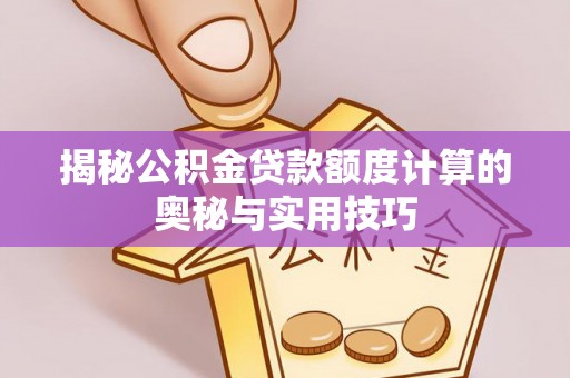 灵宝揭秘公积金贷款额度计算的奥秘与实用技巧