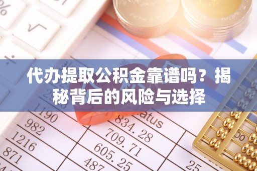 灵宝代办提取公积金靠谱吗？揭秘背后的风险与选择