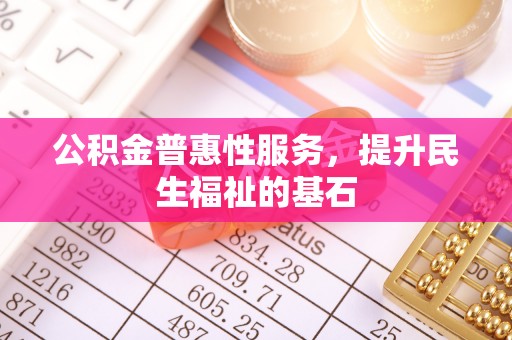 灵宝公积金普惠性服务，提升民生福祉的基石
