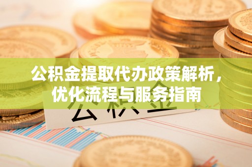 灵宝公积金提取代办政策解析，优化流程与服务指南