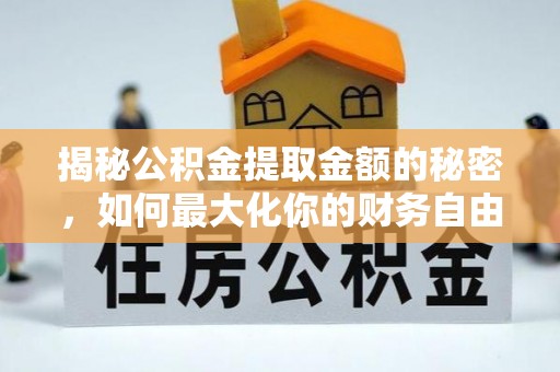 灵宝揭秘公积金提取金额的秘密，如何最大化你的财务自由