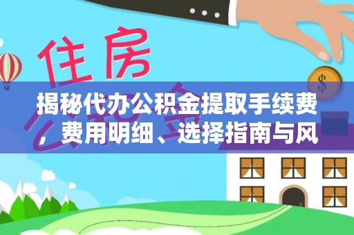 灵宝揭秘代办公积金提取手续费，费用明细、选择指南与风险防范