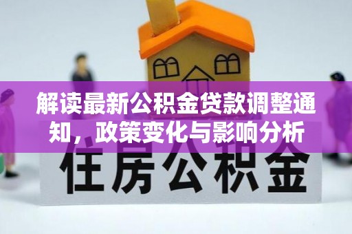灵宝解读最新公积金贷款调整通知，政策变化与影响分析