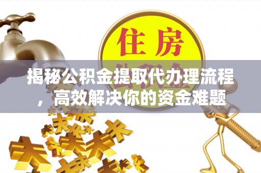 灵宝揭秘公积金提取代办理流程，高效解决你的资金难题