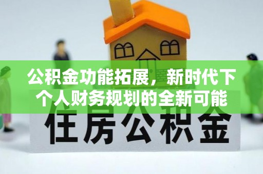 灵宝公积金功能拓展，新时代下个人财务规划的全新可能