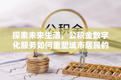 灵宝探索未来生活，公积金数字化服务如何重塑城市居民的便利体验