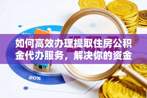 灵宝如何高效办理提取住房公积金代办服务，解决你的资金需求