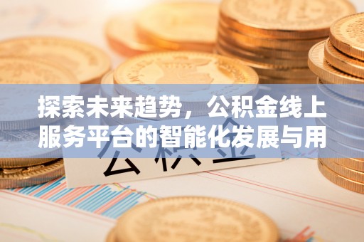 灵宝探索未来趋势，公积金线上服务平台的智能化发展与用户便利性提升