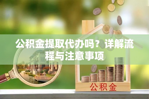 灵宝公积金提取代办吗？详解流程与注意事项