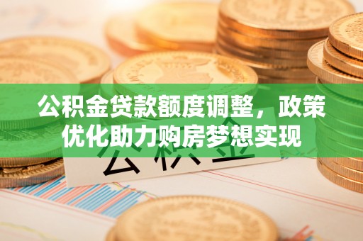 灵宝公积金贷款额度调整，政策优化助力购房梦想实现