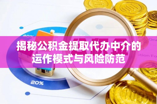 灵宝揭秘公积金提取代办中介的运作模式与风险防范
