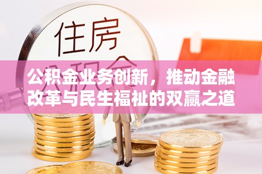 灵宝公积金业务创新，推动金融改革与民生福祉的双赢之道
