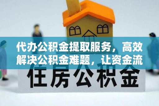 灵宝代办公积金提取服务，高效解决公积金难题，让资金流动更自由