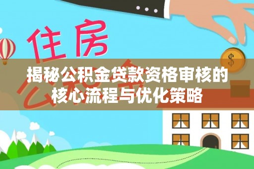 灵宝揭秘公积金贷款资格审核的核心流程与优化策略