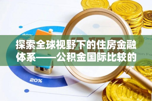 灵宝探索全球视野下的住房金融体系——公积金国际比较的深度解析