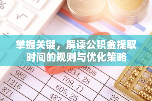 灵宝掌握关键，解读公积金提取时间的规则与优化策略