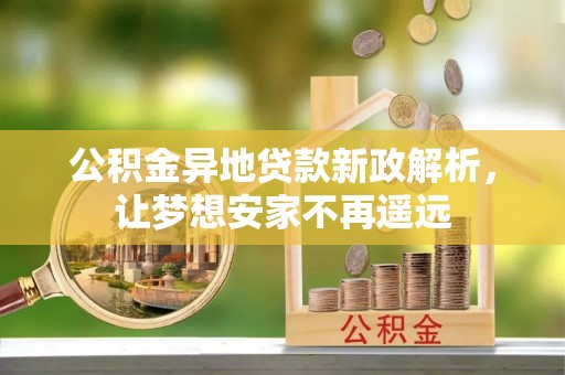 灵宝公积金异地贷款新政解析，让梦想安家不再遥远