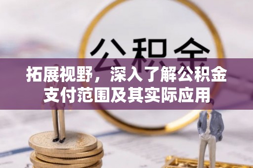 灵宝拓展视野，深入了解公积金支付范围及其实际应用
