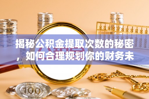 灵宝揭秘公积金提取次数的秘密，如何合理规划你的财务未来
