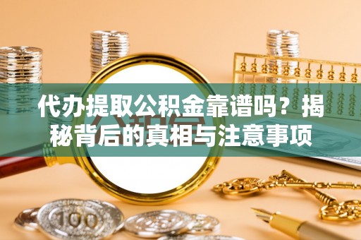 灵宝代办提取公积金靠谱吗？揭秘背后的真相与注意事项