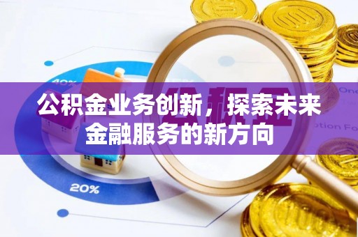 灵宝公积金业务创新，探索未来金融服务的新方向
