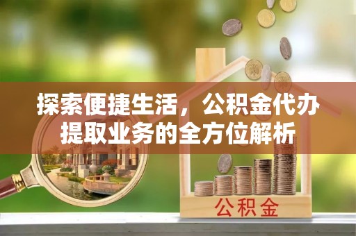 灵宝探索便捷生活，公积金代办提取业务的全方位解析