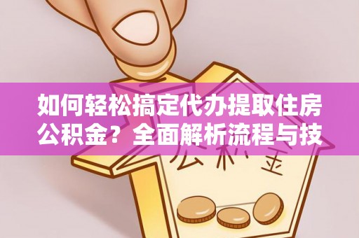 灵宝如何轻松搞定代办提取住房公积金？全面解析流程与技巧